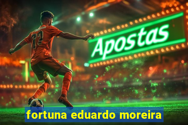 fortuna eduardo moreira